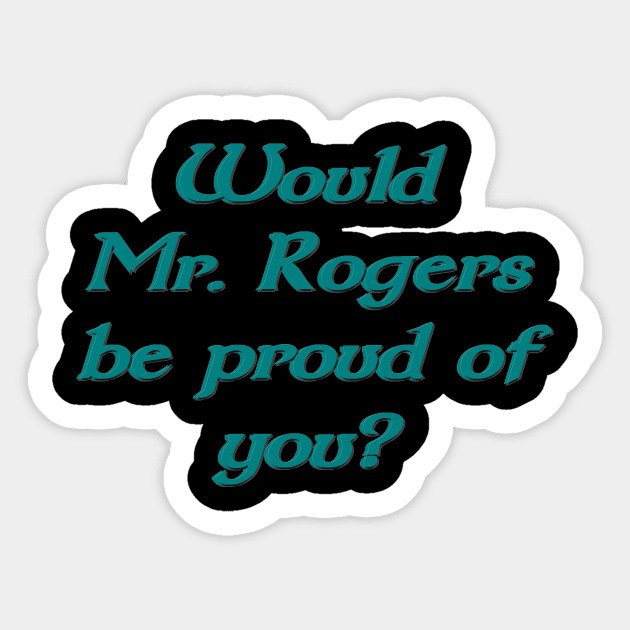 Would Mr. Rogers be proud of you Sticker by Wakingdream